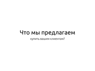 Что мы предлагаем
купить вашим клиентам?
 
