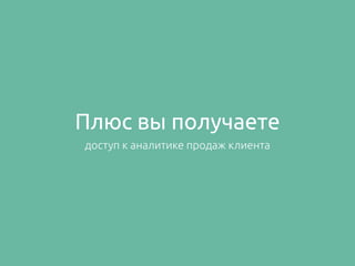 Плюс вы получаете
доступ к аналитике продаж клиента
 