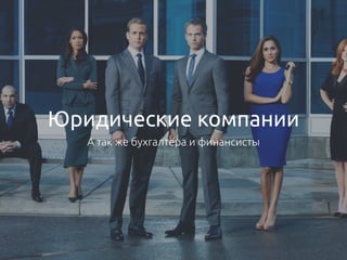 Юридические компании
А так же бухгалтера и финансисты
 