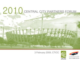 2010 CENTRAL CITY PARTNERS FORUM 3 February 2009, CTICC 