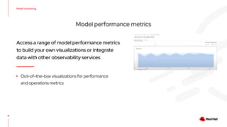 Model monitoring
31
Model performance metrics
Access a range of model performance metrics
to build your own visualizations or integrate
data with other observability services
▸ Out-of-the-box visualizations for performance
and operations metrics
 