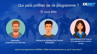 alors le programme d’affiliés 1xBet est exactement ce qu’il vous faut !
directeur de marketing sur Internet,
arbitragiste
Qui peut profiter de ce programme ?
webmaster,
propriétaire d’un site web
administrateur d’un blog ou
d’un groupe sur un réseau
social,
Si vous êtes
3
 