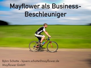 Mayflower als Business-
Beschleuniger
Björn Schotte - bjoern.schotte@mayﬂower.de
Mayﬂower GmbH
 