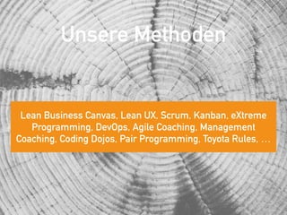Unsere Methoden
Lean Business Canvas, Lean UX, Scrum, Kanban, eXtreme
Programming, DevOps, Agile Coaching, Management
Coaching, Coding Dojos, Pair Programming, Toyota Rules, …
 