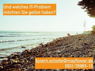 Und welches IT-Problem
möchten Sie gelöst haben?
bjoern.schotte@mayflower.de
0931/35965-15
 
