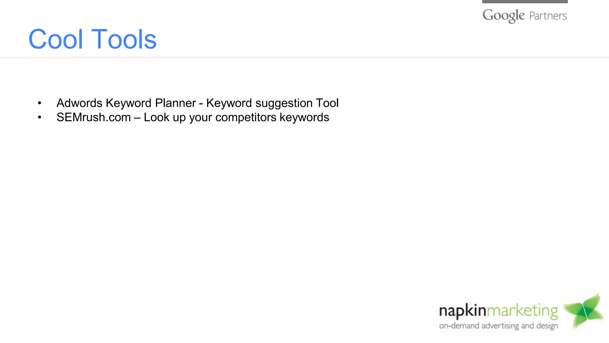 Cool Tools
• Adwords Keyword Planner - Keyword suggestion Tool
• SEMrush.com – Look up your competitors keywords
 