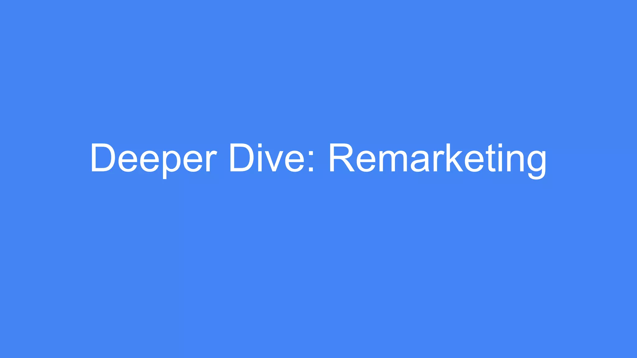 Deeper Dive: Remarketing
 