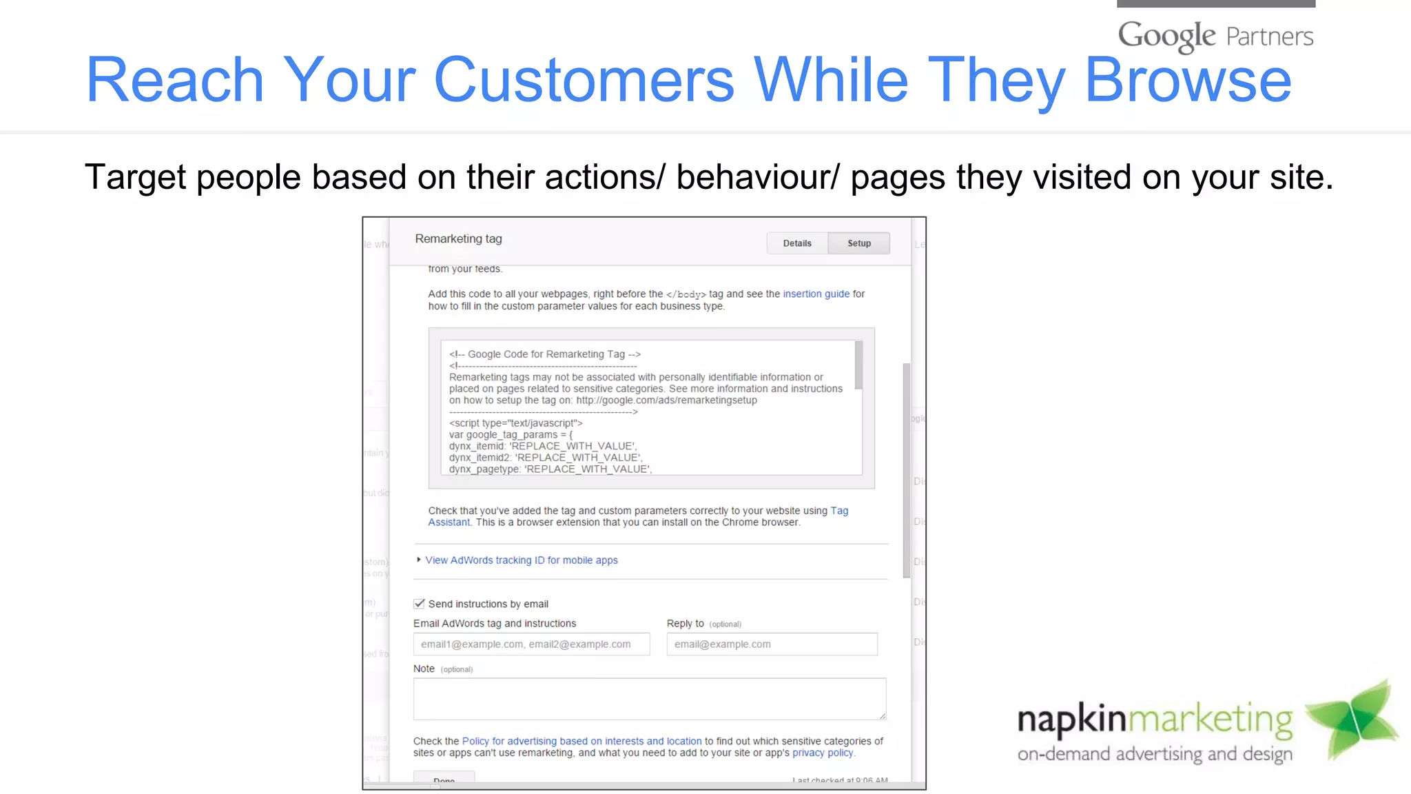 Reach Your Customers While They Browse
Target people based on their actions/ behaviour/ pages they visited on your site.
 