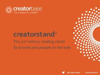 creatorstand®
The 21st century reading stand
for brands and people on the web




                              @creatorstand   #standoutnow
 
