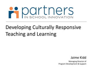 Developing Culturally Responsive
Teaching and Learning
Jaime Kidd
Managing Director of
Program Development & Support
 