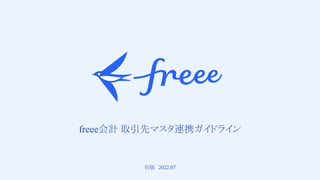 1 
　
freee会計 取引先マスタ連携ガイドライン
初版　2022.07
 