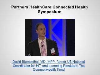 Partners HealthCare Connected Health
             Symposium




David Blumenthal, MD, MPP, former US National
Coordinator for HIT and Incoming President, The
              Commonwealth Fund
 