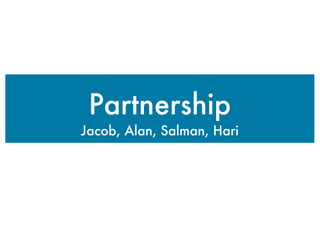 Partnership
Jacob, Alan, Salman, Hari
 