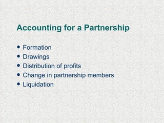 Accounting for a Partnership Formation Drawings Distribution of profits Change in partnership members Liquidation 