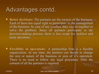 Advantages contd.Advantages contd.
 Better decisions:Better decisions: The partners are the owners of the business.The pa...