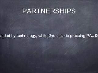PARTNERSHIPS
aided by technology, while 2nd pillar is pressing PAUSE
 