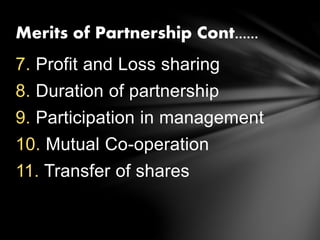 7. Profit and Loss sharing
8. Duration of partnership
9. Participation in management
10. Mutual Co-operation
11. Transfer of shares
Merits of Partnership Cont......
 