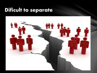 Dificult to separate
 