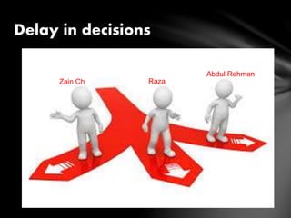 Delay in decisions
Zain Ch Raza
Abdul Rehman
 