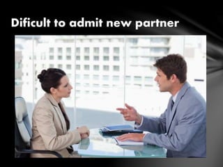 Dificult to admit new partner
 