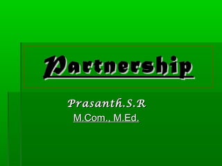 PartnershipPartnership
Prasanth.S.RPrasanth.S.R
M.Com., M.Ed.M.Com., M.Ed.
 