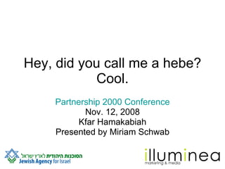 Hey, did you call me a hebe? Cool. Partnership 2000 Conference Nov. 12, 2008 Kfar Hamakabiah Presented by Miriam Schwab 