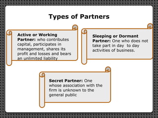Types of Partners
Active or Working
Partner: who contributes
capital, participates in
management, shares its
profit and lo...