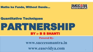 Maths ke Funde, Without Dande…
Quantitative Techniques
PARTNERSHIP
BY :- B S SHANTI
Powered By-
www.successmantra.in
www.easevidya.com 1
 