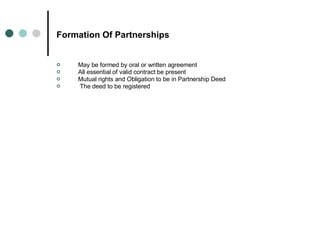 Formation Of Partnerships May be formed by oral or written agreement All essential of valid contract be present Mutual rights and Obligation to be in Partnership Deed The deed to be registered 