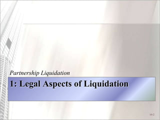 16-2
1: Legal Aspects of Liquidation
Partnership Liquidation
 