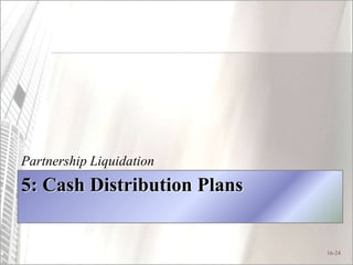 16-24
5: Cash Distribution Plans
Partnership Liquidation
 