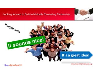 NeevInternational >>
Looking forward to Build a Mutually Rewarding Partnership
It’s a great idea!
www.neevinternational.org
 