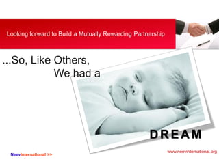 NeevInternational >>
Looking forward to Build a Mutually Rewarding Partnership
...So, Like Others,
We had a
D R EA M
www.neevinternational.org
 