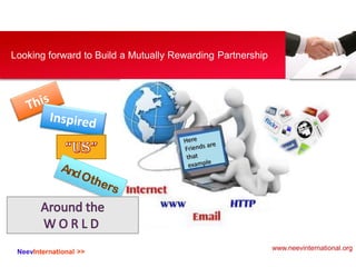 NeevInternational >>
Looking forward to Build a Mutually Rewarding Partnership
www.neevinternational.org
 