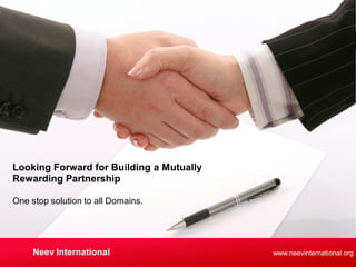 www.neevinternational.org
One stop solution to all Domains.
Looking Forward for Building a Mutually
Rewarding Partnership
Neev International
 
