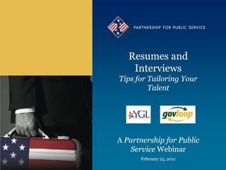 Resumes and
    Interviews
Tips for Tailoring Your
         Talent




A Partnership for Public
   Service Webinar
      February 25, 2011
 