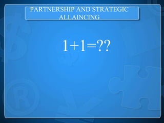 PARTNERSHIP AND STRATEGIC
       ALLAINCING



       1+1=??
 