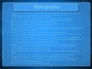 Bibliography
•   1000ventures. (2010). Joint Venture. Retrieved October 8, 2011, from http://www.1000ventures.com/business_guide/jv_main.html
•   1000ventures.com. (2011). Strategic Alliances "Why and How To Build Them". Retrieved Oct 8, 2011, from
    http://www.1000ventures.com/business_guide/strategic_alliances_main.html
•   Answers.com. (1996). strategic-alliance. Retrieved Oct 2011, from http://www.answers.com/topic/strategic-alliance
•   chaurasiya, K. (2010). advantages and disadvantages of acquisition. Retrieved 2011, from businessofaccouting.com:
    http://businessofaccouting.blogspot.com/2010/04/advantages-and-disadvantages-of.html
•   Cheryl Munson, eHow Contributor. (2011). Definition-licensing-franchising. Retrieved Oct 2011, from
    http://www.ehow.com/about_6068927_definition-licensing-franchising.html
•   Evancarmichael.com. (2011). Franchising--Licensing---What-exactly-are-they--and-why-are-more-and-more-people-looking-at-this-option.
    Retrieved Oct 2011, from http://www.evancarmichael.com/Branding/508/Franchising--Licensing---What-exactly-are-they--and-why-are-
    more-and-more-people-looking-at-this-option.html
•   Hoffman, I. (2007). strategic. Retrieved October 8, 2011, from http://www.ivanhoffman.com/strategic.html
•   Institute of Mergers, Acquisitions and Alliances. (2008). statistics-mergers-acquisitions. Retrieved Oct 17, 2011, from http://www.imaa-
    institute.org/statistics-mergers-acquisitions.html#TopMergersAcquisitions_Worldwide
•   Investopedia.com. (2010). Merger. Retrieved Oct 17, 2011, from http://www.investopedia.com/terms/m/merger.asp#ixzz1b25GYRMl
•   investorwords.com. (2009). licensing. Retrieved Oct 9, 2011, from http://www.investorwords.com/2799/licensing.html#ixzz1b2P5Mohe
•   Lenin. (2009, Nov 19). Partnership and Types of Partnerships. Retrieved Oct 8, 2011, from
    http://www.indiastudychannel.com/resources/95609-Partnership-Types-Partnerships.aspx
•   MBASkool. (2011, April 17). mergers-vs-strategic-alliances-vs-joint-ventures-the-difference. Retrieved October 10, 2011, from
    http://www.mbaskool.com/business-articles/finance/94-mergers-vs-strategic-alliances-vs-joint-ventures-the-difference.html
•   Piperpat.com. (2009). advantages of a franchise. Retrieved Oct 2011, from
    http://www.piperpat.com/IPManagement/Franchising/tabid/251/Default.aspx
•   Rahulmbaguy. (2009). distribution-channel. Retrieved Oct 2011, from http://www.slideshare.net/Rahulmbaguy/distribution-channel-
    2066149
•   Scribd.com. (1996). Strategic-Alliance. Retrieved Oct 2011, from http://www.scribd.com/doc/38964984/Strategic-Alliance
•   Wikipedia. (2011, October 6). Partnership. Retrieved Oct 8, 2011, from http://en.wikipedia.org/wiki/Partnership
•   Wikipedia. (2011, Aug 24). Strategic alliance. Retrieved Oct 8, 2011, from http://en.wikipedia.org/wiki/Strategic_Alliance
•   Wipo.int. (2011). Franchising & Licensing - What are they? and how can you benefit from them? Retrieved Oct 9, 2011, from
    http://www.wipo.int/sme/en/documents/franchising.htm#what
•   WN.com. (2011). License. Retrieved Oct 2011, from http://wn.com/License
•
 