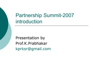 Partnership Summit-2007 introduction Presentation by  Prof.K.Prabhakar  [email_address] 