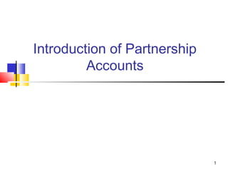 1
Introduction of Partnership
Accounts
 