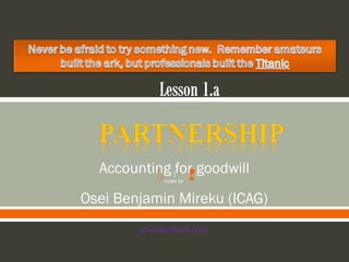 Accounting 1for goodwill


Osei Benjamin Mireku (ICAG)
notes by

phlixter@aol.com

 
