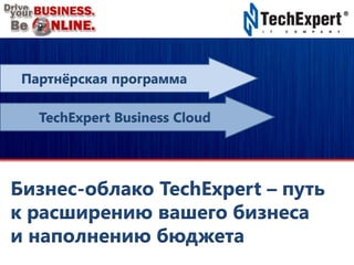 Партнерская программа
TechExpert Business CLOUD
Бизнес-облако TechExpert –
путь к расширению вашего бизнеса и наполнению бюджета
 