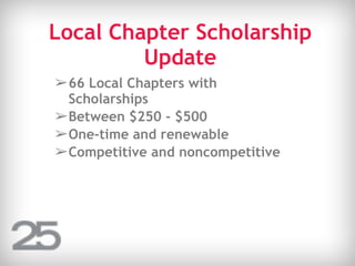 Local Chapter Scholarship
Update
➢66 Local Chapters with
Scholarships
➢Between $250 - $500
➢One-time and renewable
➢Competitive and noncompetitive
 