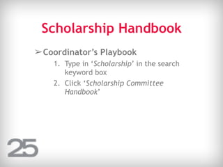 Scholarship Handbook
➢Coordinator’s Playbook
1. Type in ‘Scholarship’ in the search
keyword box
2. Click ‘Scholarship Committee
Handbook’
 