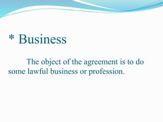 * Business
The object of the agreement is to do
some lawful business or profession.
 