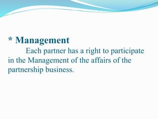 * Management
Each partner has a right to participate
in the Management of the affairs of the
partnership business.
 