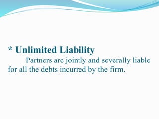 * Unlimited Liability
Partners are jointly and severally liable
for all the debts incurred by the firm.
 