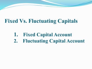 Fixed Vs. Fluctuating Capitals
1. Fixed Capital Account
2. Fluctuating Capital Account
 