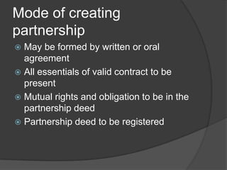 Mode of creating partnership<br />May be formed by written or oral agreement<br />All essentials of valid contract to be p...
