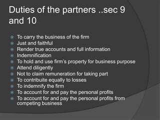Duties of the partners ..sec 9 and 10<br />To carry the business of the firm<br />Just and faithful<br />Render true accou...